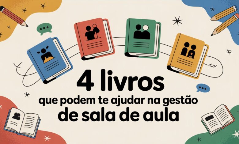 Descubra 4 livros com estratégias e práticas para gestão de sala de aula e melhore sua prática docente agora mesmo!