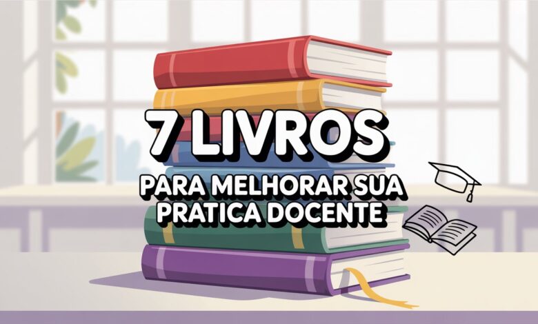 Conheça obras essenciais para professores e gestores! Conheça 7 livros indispensáveis que ampliam seus conhecimentos para a Prática Docente!