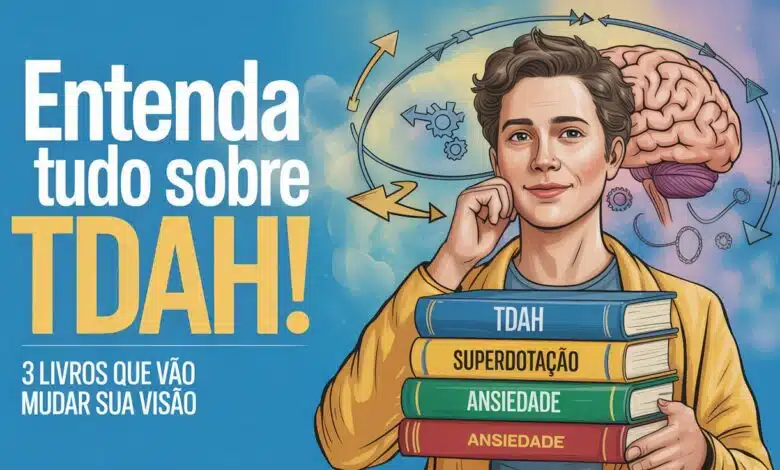 Desvende o TDAH! Conheça 3 livros essenciais para compreender o transtorno, superdotação e ansiedade. Mude sua perspectiva!